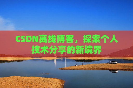 CSDN离线博客,探索个人技术分享的新境界