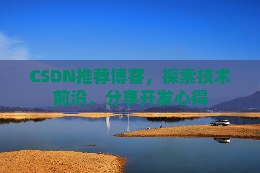 CSDN推荐博客，探索技术前沿，分享开发心得