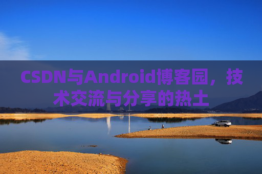 CSDN与Android博客园，技术交流与分享的热土
