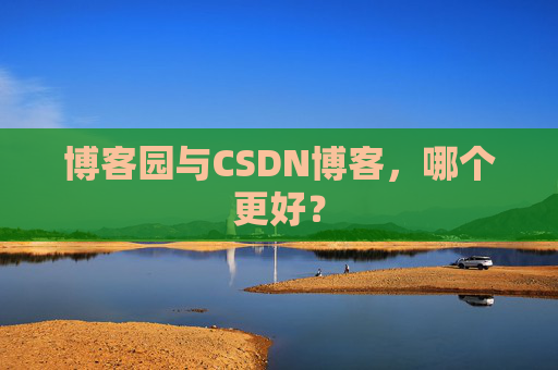博客园与CSDN博客，哪个更好？