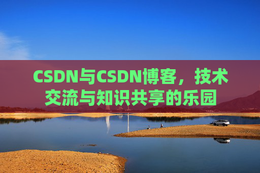 CSDN与CSDN博客，技术交流与知识共享的乐园