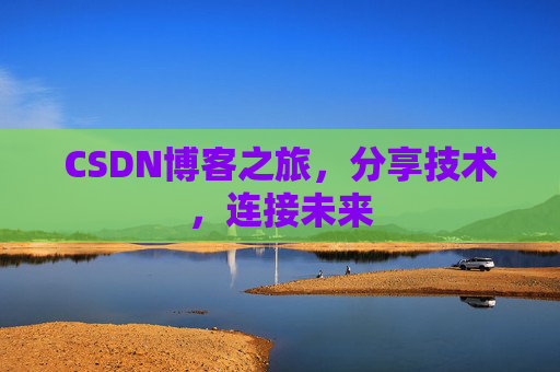 CSDN博客之旅，分享技术，连接未来
