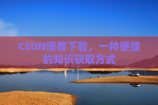 CSDN博客下载，一种便捷的知识获取方式