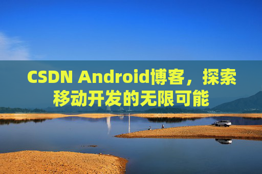 CSDN Android博客，探索移动开发的无限可能