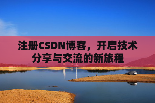 注册CSDN博客，开启技术分享与交流的新旅程